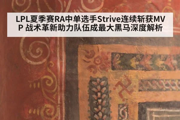 LPL夏季赛RA中单选手Strive连续斩获MVP 战术革新助力队伍成最大黑马深度解析