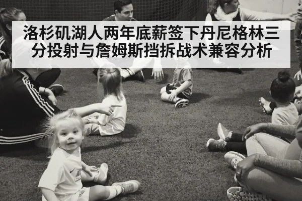 洛杉矶湖人两年底薪签下丹尼格林三分投射与詹姆斯挡拆战术兼容分析