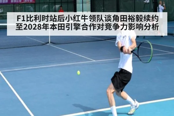 F1比利时站后小红牛领队谈角田裕毅续约至2028年本田引擎合作对竞争力影响分析